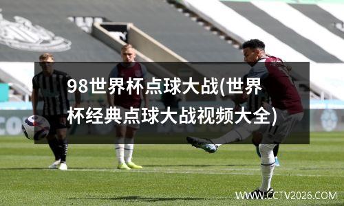 98世界杯点球大战(世界杯经典点球大战视频大全)