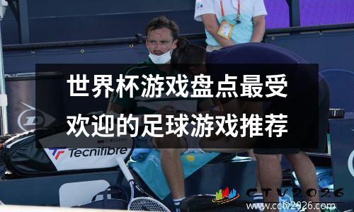 世界杯游戏盘点最受欢迎的足球游戏推荐