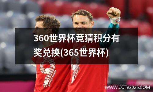 360世界杯竞猜积分有奖兑换(365世界杯)