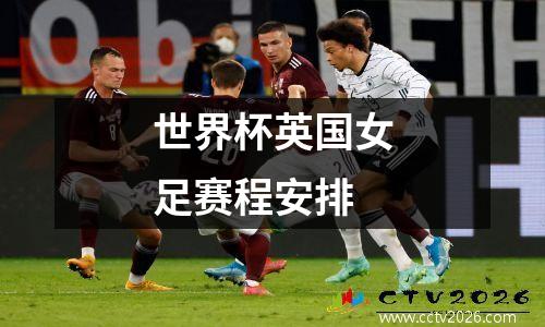 世界杯英国女足赛程安排