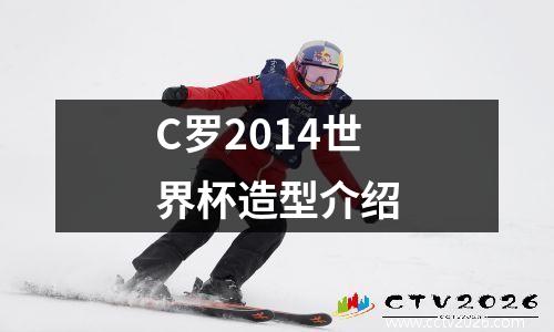 C罗2014世界杯造型介绍