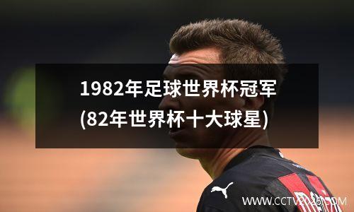 1982年足球世界杯冠军(82年世界杯十大球星)