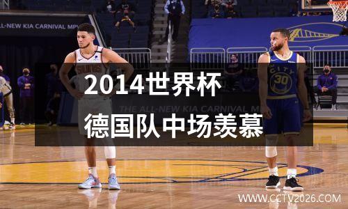 2014世界杯德国队中场羡慕