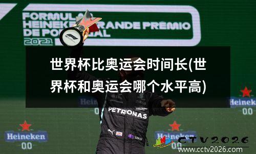 世界杯比奥运会时间长(世界杯和奥运会哪个水平高)