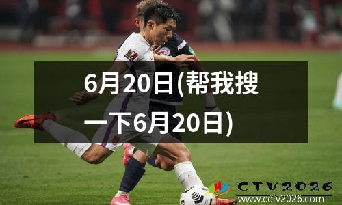 6月20日(帮我搜一下6月20日)