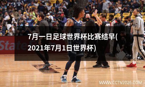 7月一日足球世界杯比赛结早(2021年7月1日世界杯)