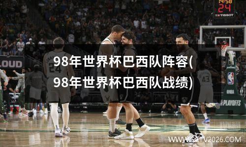 98年世界杯巴西队阵容(98年世界杯巴西队战绩)