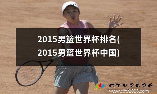 2015男篮世界杯排名(2015男篮世界杯中国)