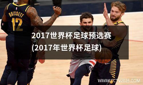 2017世界杯足球预选赛(2017年世界杯足球)