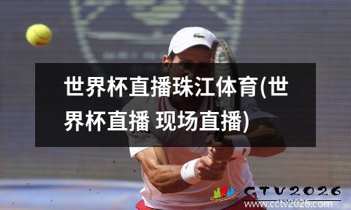 世界杯直播珠江体育(世界杯直播 现场直播)