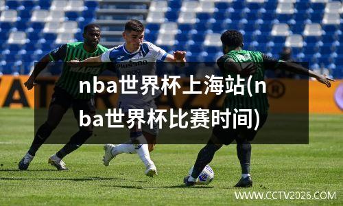 nba世界杯上海站(nba世界杯比赛时间)