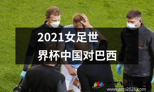 2021女足世界杯中国对巴西