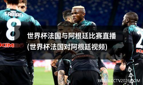 世界杯法国与阿根廷比赛直播(世界杯法国对阿根廷视频)