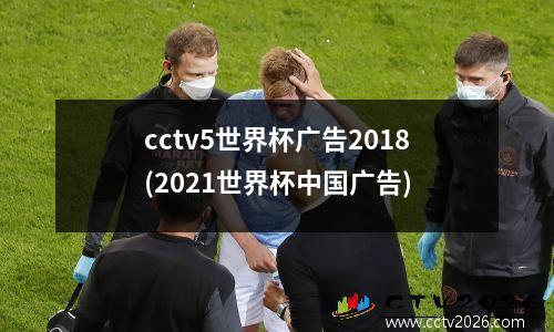 cctv5世界杯广告2018(2021世界杯中国广告)