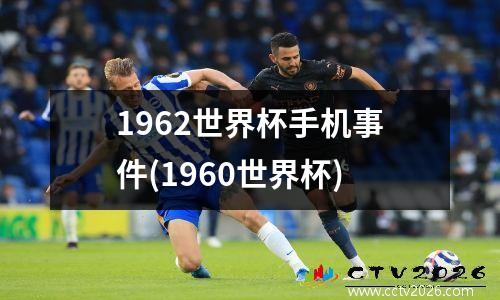 1962世界杯手机事件(1960世界杯)