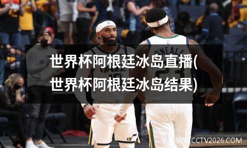 世界杯阿根廷冰岛直播(世界杯阿根廷冰岛结果)