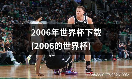 2006年世界杯下载(2006的世界杯)