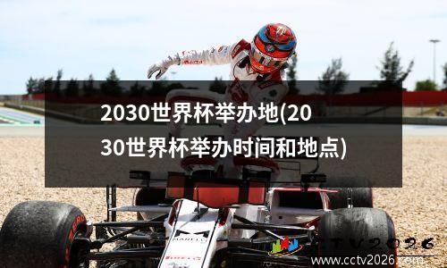 2030世界杯举办地(2030世界杯举办时间和地点)