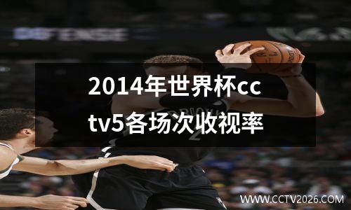 2014年世界杯cctv5各场次收视率