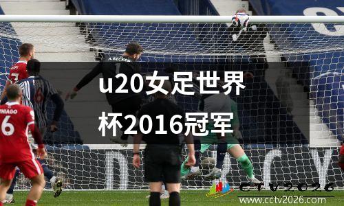 u20女足世界杯2016冠军
