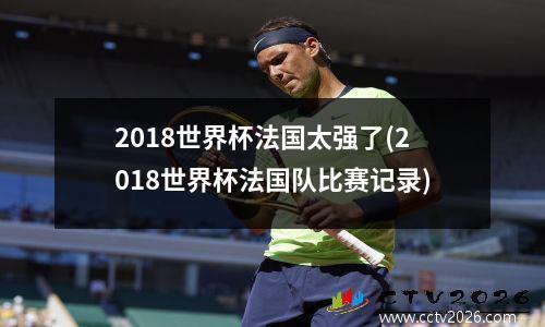 2018世界杯法国太强了(2018世界杯法国队比赛记录)