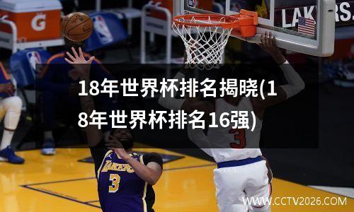 18年世界杯排名揭晓(18年世界杯排名16强)