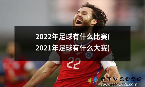 2022年足球有什么比赛(2021年足球有什么大赛)
