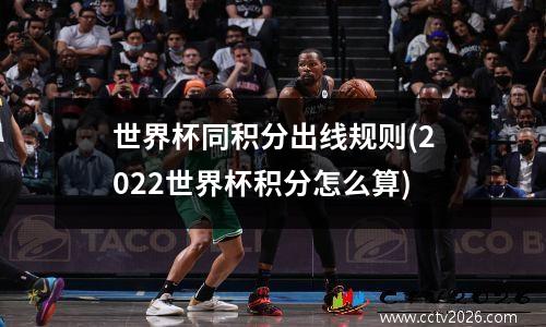 世界杯同积分出线规则(2022世界杯积分怎么算)