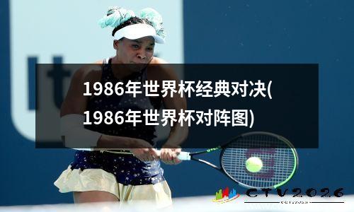 1986年世界杯经典对决(1986年世界杯对阵图)