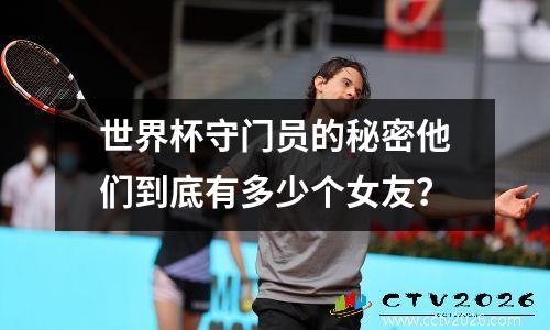 世界杯守门员的秘密他们到底有多少个女友？