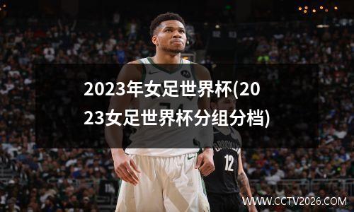 2023年女足世界杯(2023女足世界杯分组分档)