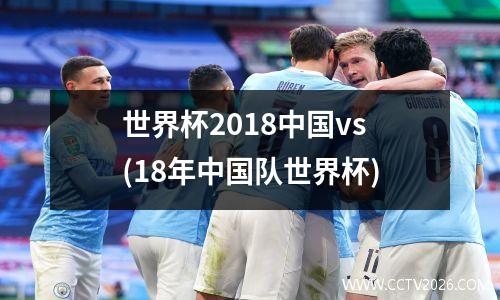 世界杯2018中国vs(18年中国队世界杯)