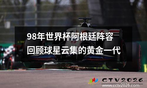 98年世界杯阿根廷阵容回顾球星云集的黄金一代