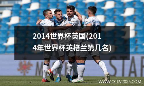 2014世界杯英国(2014年世界杯英格兰第几名)