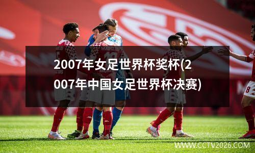 2007年女足世界杯奖杯(2007年中国女足世界杯决赛)