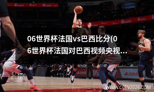 06世界杯法国vs巴西比分(06世界杯法国对巴西视频央视)