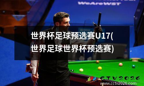 世界杯足球预选赛U17(世界足球世界杯预选赛)