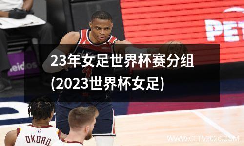 23年女足世界杯赛分组(2023世界杯女足)