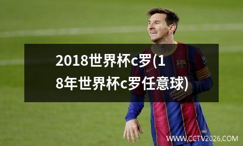 2018世界杯c罗(18年世界杯c罗任意球)