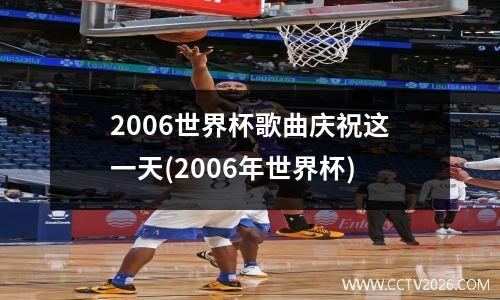 2006世界杯歌曲庆祝这一天(2006年世界杯)