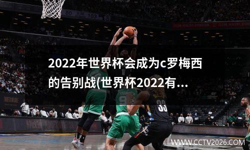 2022年世界杯会成为c罗梅西的告别战(世界杯2022有c罗)