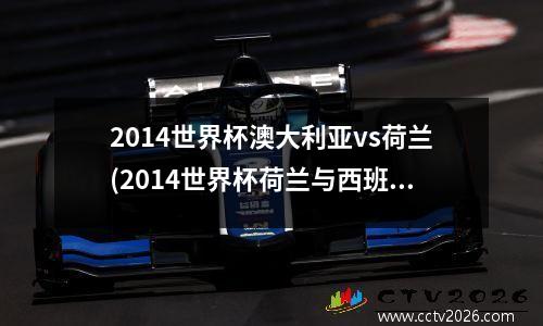 2014世界杯澳大利亚vs荷兰(2014世界杯荷兰与西班牙比赛高清视频)