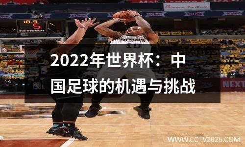 2022年世界杯：中国足球的机遇与挑战