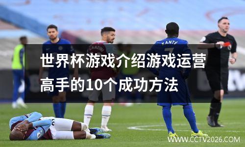 世界杯游戏介绍游戏运营高手的10个成功方法
