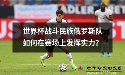 世界杯战斗民族俄罗斯队如何在赛场上发挥实力？