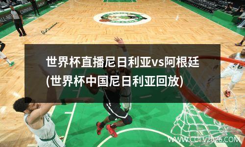 世界杯直播尼日利亚vs阿根廷(世界杯中国尼日利亚回放)