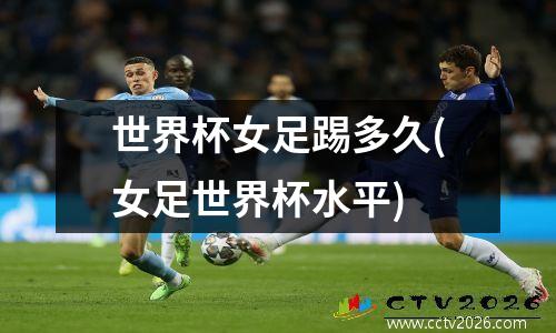 世界杯女足踢多久(女足世界杯水平)