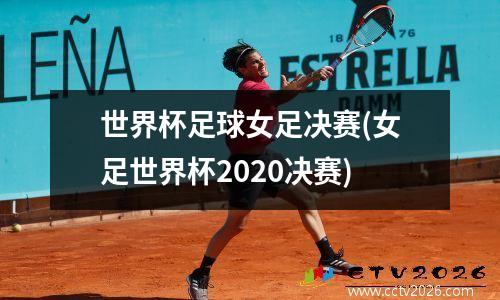 世界杯足球女足决赛(女足世界杯2020决赛)