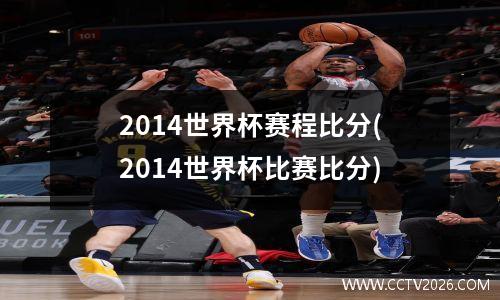 2014世界杯赛程比分(2014世界杯比赛比分)
