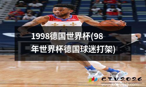 1998德国世界杯(98年世界杯德国球迷打架)